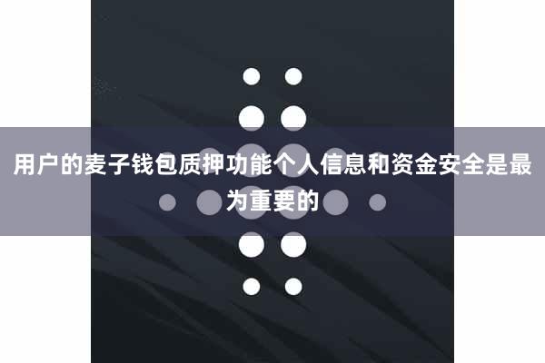 用户的麦子钱包质押功能个人信息和资金安全是最为重要的