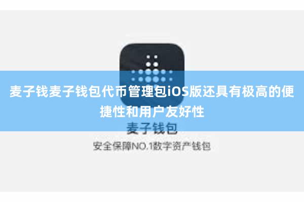 麦子钱麦子钱包代币管理包iOS版还具有极高的便捷性和用户友好性