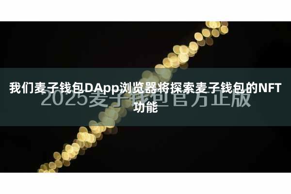 我们麦子钱包DApp浏览器将探索麦子钱包的NFT功能