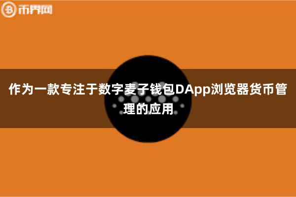 作为一款专注于数字麦子钱包DApp浏览器货币管理的应用