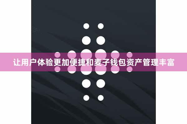 让用户体验更加便捷和麦子钱包资产管理丰富