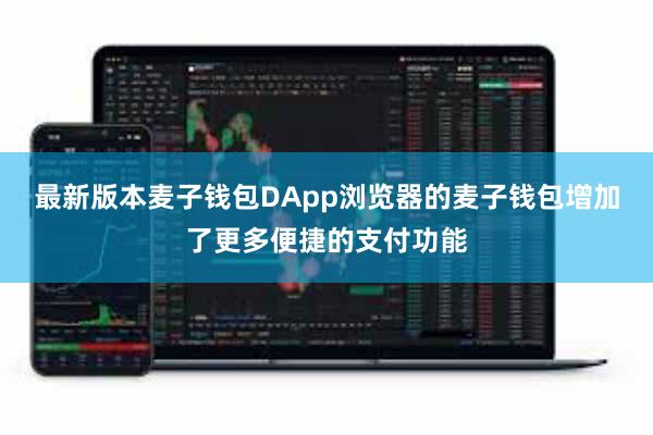 最新版本麦子钱包DApp浏览器的麦子钱包增加了更多便捷的支付功能