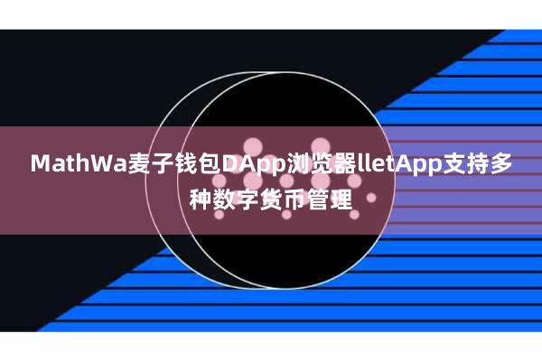 MathWa麦子钱包DApp浏览器lletApp支持多种数字货币管理