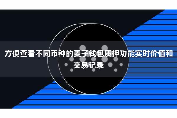 方便查看不同币种的麦子钱包质押功能实时价值和交易记录