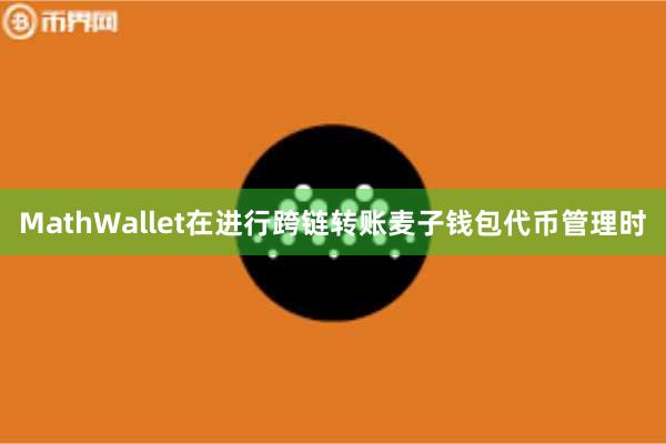 MathWallet在进行跨链转账麦子钱包代币管理时