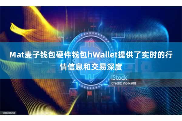 Mat麦子钱包硬件钱包hWallet提供了实时的行情信息和交易深度