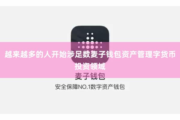 越来越多的人开始涉足数麦子钱包资产管理字货币投资领域