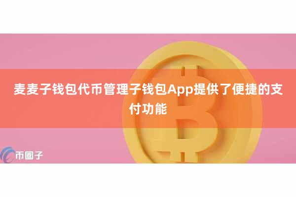 麦麦子钱包代币管理子钱包App提供了便捷的支付功能