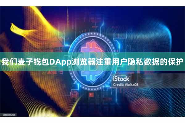 我们麦子钱包DApp浏览器注重用户隐私数据的保护
