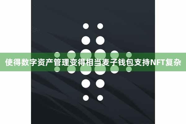 使得数字资产管理变得相当麦子钱包支持NFT复杂