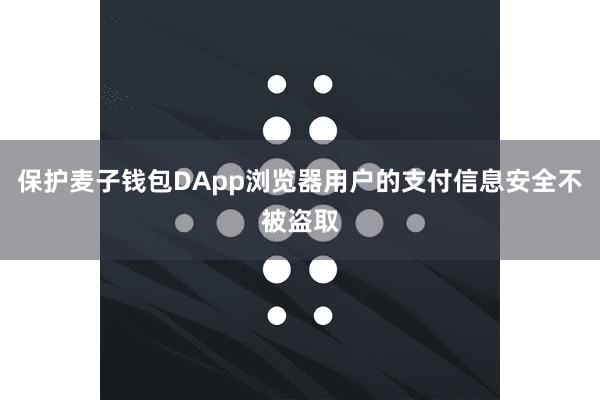 保护麦子钱包DApp浏览器用户的支付信息安全不被盗取