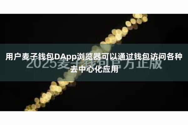 用户麦子钱包DApp浏览器可以通过钱包访问各种去中心化应用