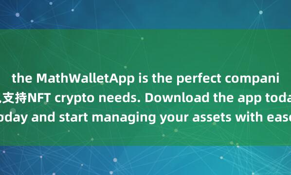 the MathWalletApp is the perfect companion for all your麦子钱包支持NFT crypto needs. Download the app today and start managing your assets with ease and convenience.