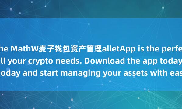 the MathW麦子钱包资产管理alletApp is the perfect companion for all your crypto needs. Download the app today and start managing your assets with ease and convenience.